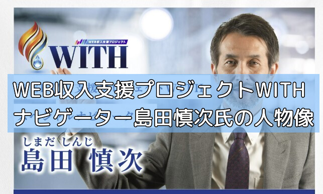 WEB収入支援プロジェクトWITHナビゲーター島田慎次氏の人物像の画像 WEB収入支援プロジェクトWITHナビゲーター島田慎次氏の人物像の画像
