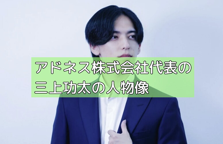 アドネス株式会社代表の三上功太の人物像の画像 アドネス株式会社代表の三上功太の人物像の画像